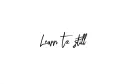 "Learn to be still" tattoo design idea