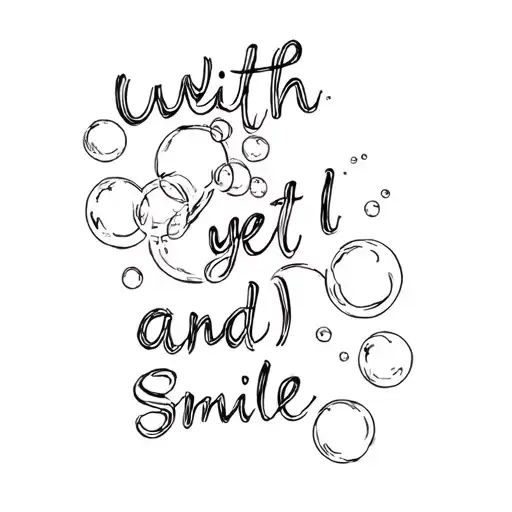 bubbles . with the words and yet I smile realistic drawing tattoo design idea