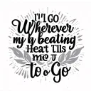 a quote that says "I'll go wherever my beating heart tells me to go" but keep it simple  tattoo design idea