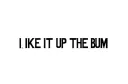 "I LIKE IT UP THE BUM" tattoo design idea