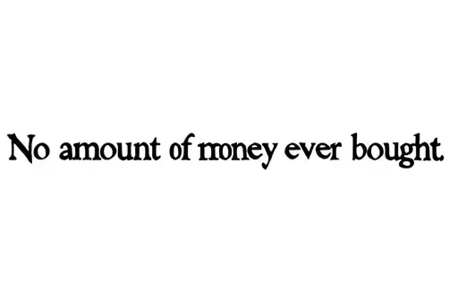 "No amount of money ever bought" tattoo design idea