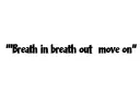 " Breath in breath out move on
" tattoo design idea