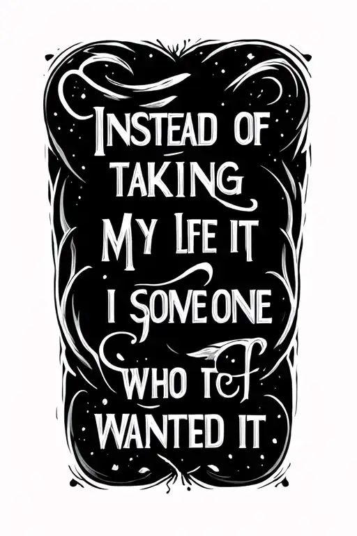 words saying "Instead of taking my life i gave it to someone who wanted it" tattoo design idea