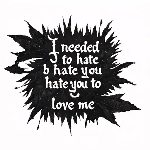 words written "I needed to hate you to love me" tattoo design idea
