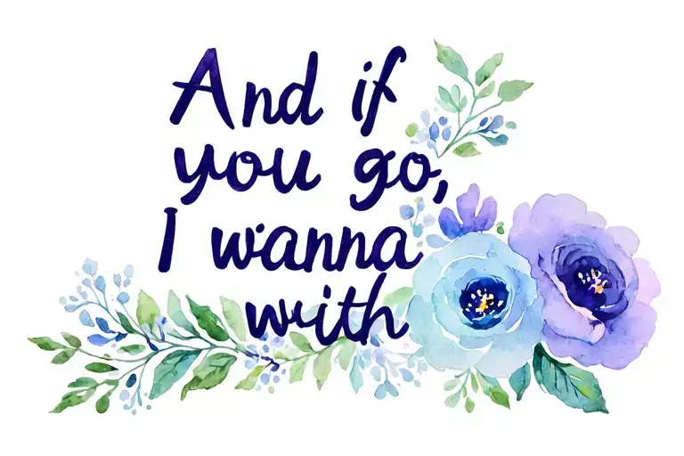 "And if you go, I wanna go with" floral tattoo design idea