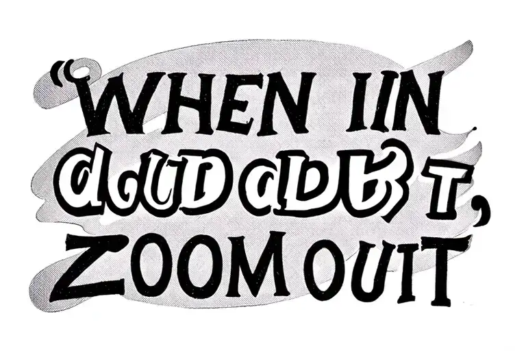 "when in doubt, zoom out" a new simple tattoo around the phrase "when in doubt, zoom out", and the catharsis that is found when an individual mere tattoo design idea
