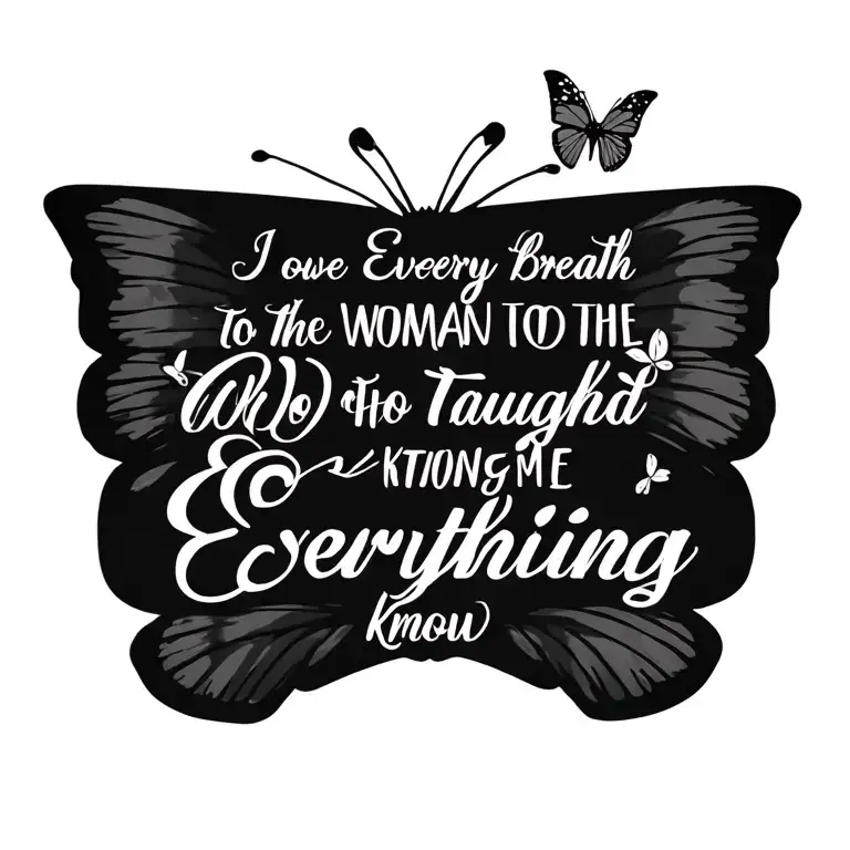 "I owe every breath to the woman who taught me everything I know" with a butterfly trail.  tattoo design idea