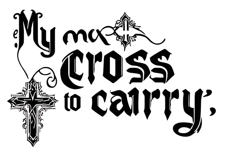 "My cross to carry " "my cross to carry" in a fancy but legible font with a cross built in with the use of negative space  tattoo design idea