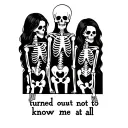 the text "turned out not to know me at all" with a group of 3 girl friends who are skeletons tattoo design idea
