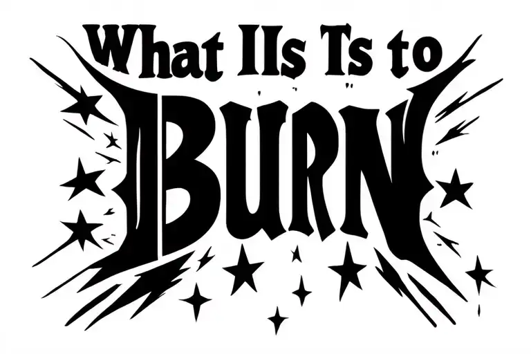 "What It Is To Burn" "What It Is To Burn" lower stomach script in capital letters with shooting stars going opposite directions through the text tattoo design idea