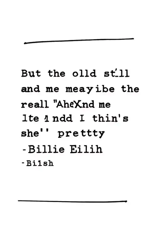 a quote by billie eilish "But the old me is still me and maybe the real meAnd I think she's pretty" tattoo design idea