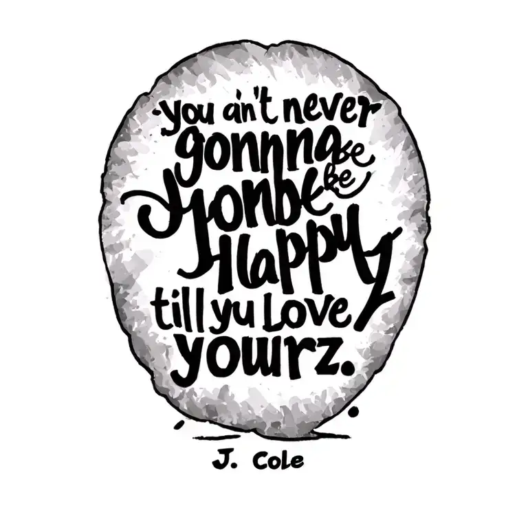 lyric quote "you ain't never gonna be happy till you love yourz. - J. Cole" in quote form, no face, just the words tattoo design idea