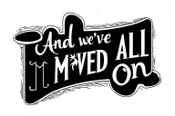 text :and we've all moved on" in bold lettering tattoo design idea