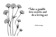 Arthur morgans drawing of yarrow flowers, next to it the quote "Take a gamble love exists and do a loving act"  tattoo design idea