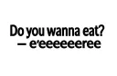 "-Do you wanna eat?
-eeeeeeeeee" tattoo design idea